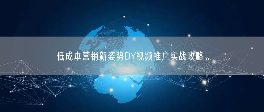 低成本营销新姿势DY视频推广实战攻略。