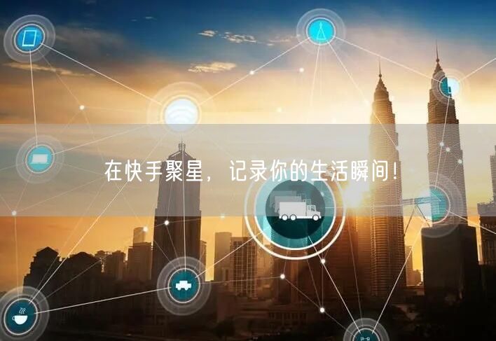 在快手聚星，记录你的生活瞬间！
