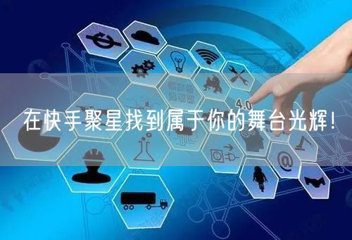 在快手聚星找到属于你的舞台光辉！