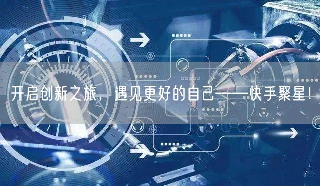 开启创新之旅，遇见更好的自己——快手聚星！