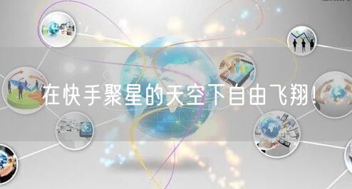 在快手聚星的天空下自由飞翔！