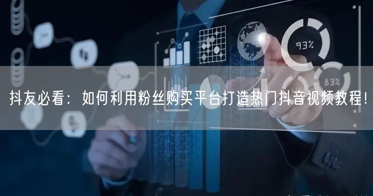 抖友必看：如何利用粉丝购买平台打造热门抖音视频教程！