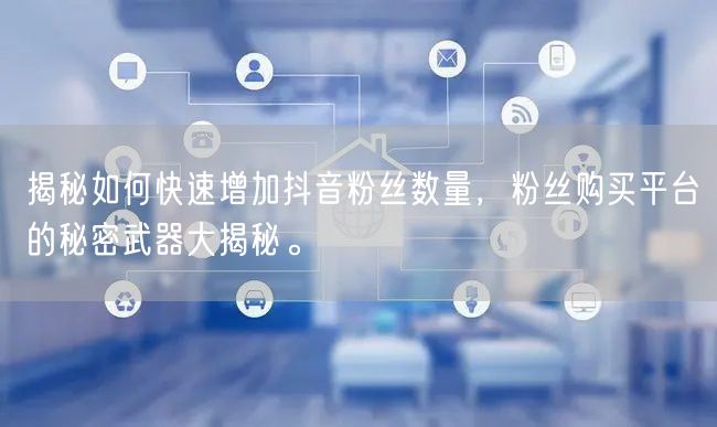 揭秘如何快速增加抖音粉丝数量，粉丝购买平台的秘密武器大揭秘。