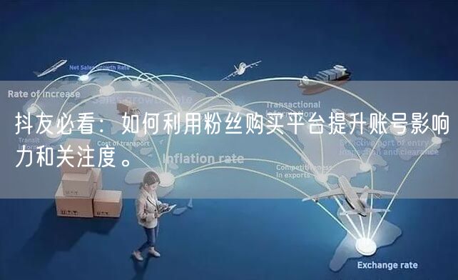 抖友必看：如何利用粉丝购买平台提升账号影响力和关注度。