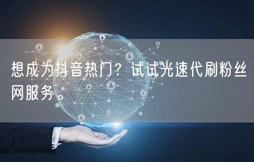 想成为抖音热门？试试光速代刷粉丝网服务。