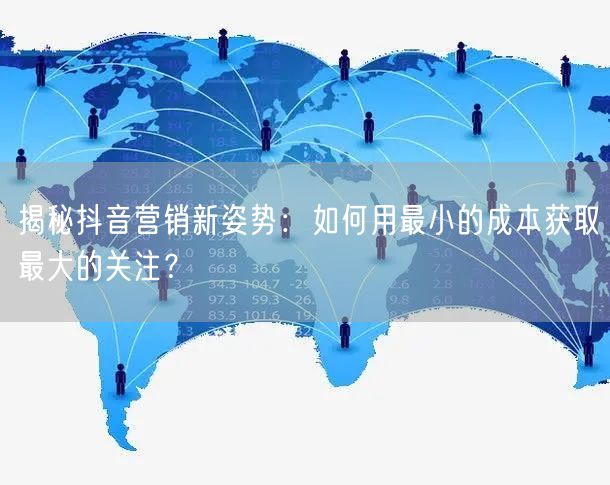 揭秘抖音营销新姿势：如何用最小的成本获取最大的关注？