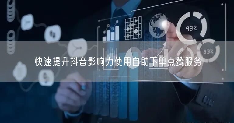 快速提升抖音影响力使用自助下单点赞服务