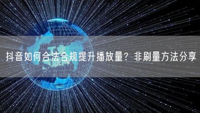 抖音如何合法合规提升播放量？非刷量方法分享