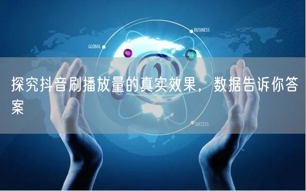 探究抖音刷播放量的真实效果，数据告诉你答案