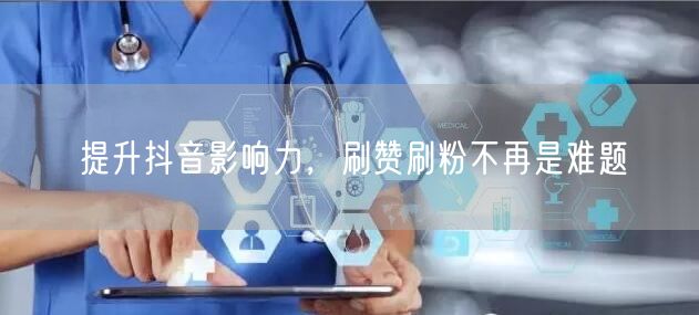 提升抖音影响力，刷赞刷粉不再是难题