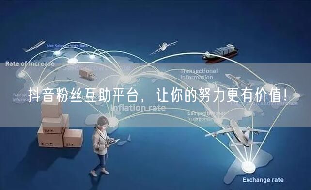 抖音粉丝互助平台，让你的努力更有价值！