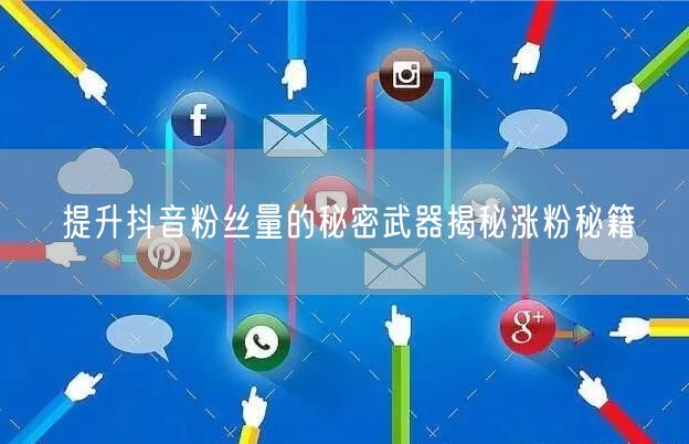 提升抖音粉丝量的秘密武器揭秘涨粉秘籍