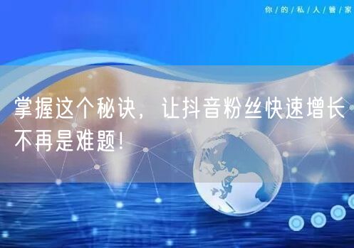 掌握这个秘诀，让抖音粉丝快速增长不再是难题！