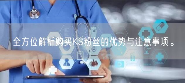 全方位解析购买KS粉丝的优势与注意事项。