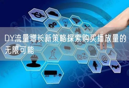 DY流量增长新策略探索购买播放量的无限可能