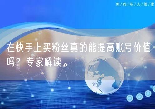 在快手上买粉丝真的能提高账号价值吗？专家解读。