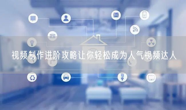 视频制作进阶攻略让你轻松成为人气视频达人