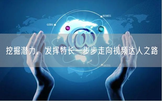 挖掘潜力，发挥特长一步步走向视频达人之路