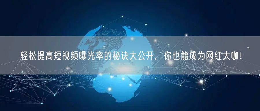 轻松提高短视频曝光率的秘诀大公开，你也能成为网红大咖！