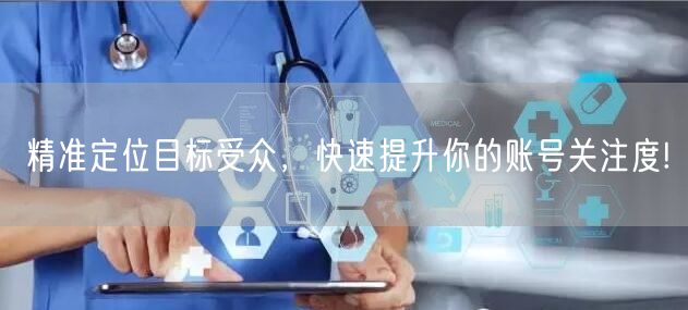精准定位目标受众，快速提升你的账号关注度!