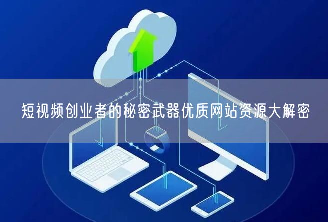 短视频创业者的秘密武器优质网站资源大解密