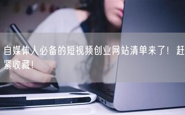 自媒体人必备的短视频创业网站清单来了！赶紧收藏！