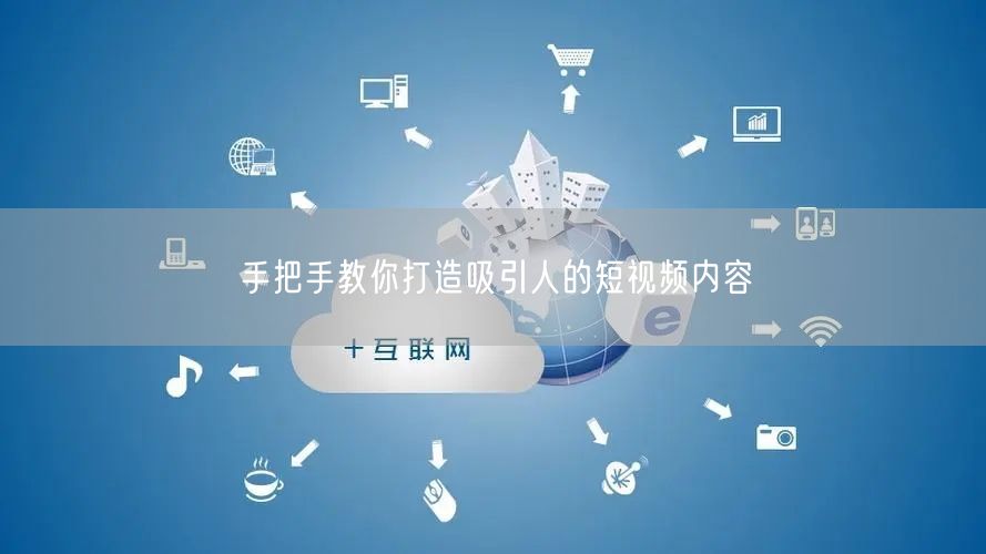 手把手教你打造吸引人的短视频内容
