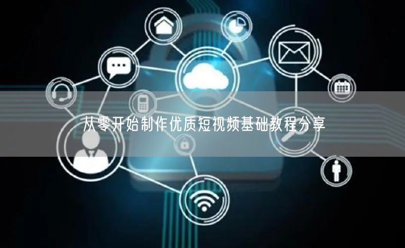 从零开始制作优质短视频基础教程分享