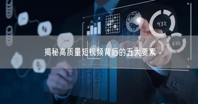 揭秘高质量短视频背后的五大要素