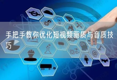 手把手教你优化短视频画质与音质技巧