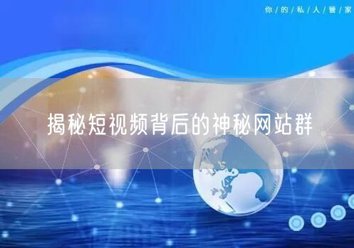揭秘短视频背后的神秘网站群