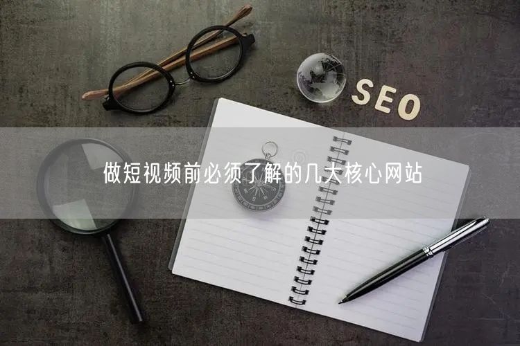 做短视频前必须了解的几大核心网站