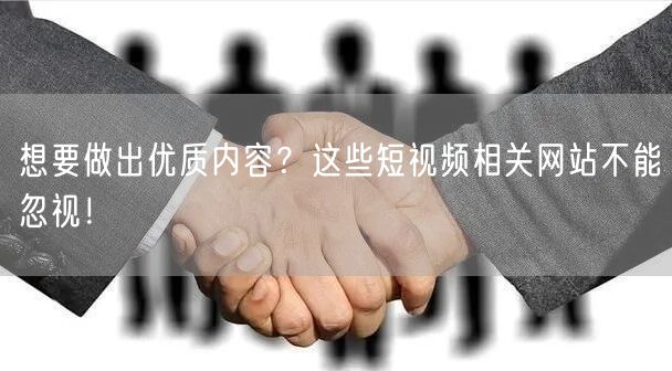 想要做出优质内容？这些短视频相关网站不能忽视！