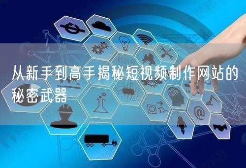 从新手到高手揭秘短视频制作网站的秘密武器