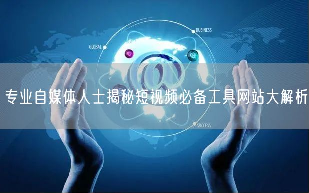 专业自媒体人士揭秘短视频必备工具网站大解析
