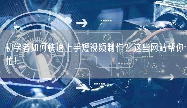初学者如何快速上手短视频制作？这些网站帮你忙！