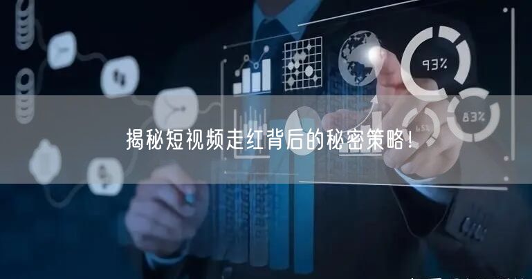 揭秘短视频走红背后的秘密策略！