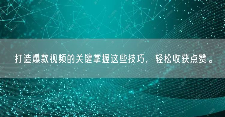 打造爆款视频的关键掌握这些技巧，轻松收获点赞。