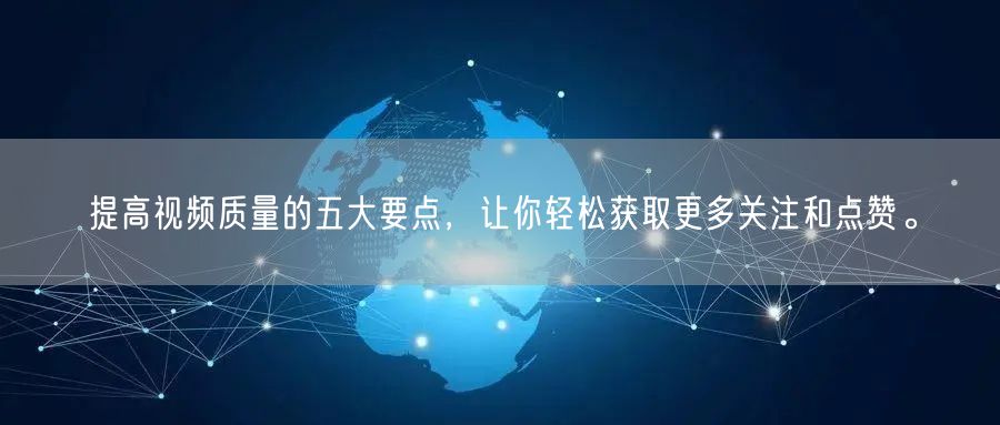 提高视频质量的五大要点，让你轻松获取更多关注和点赞。