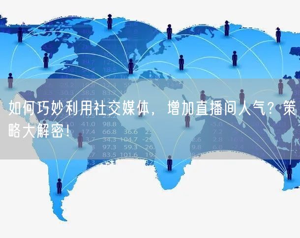 如何巧妙利用社交媒体，增加直播间人气？策略大解密！