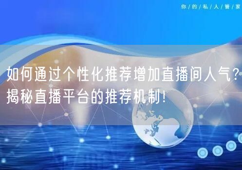 如何通过个性化推荐增加直播间人气？揭秘直播平台的推荐机制！