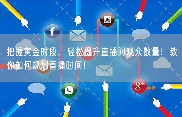 把握黄金时段，轻松提升直播间观众数量！教你如何规划直播时间！