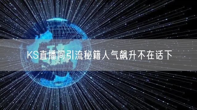 KS直播间引流秘籍人气飙升不在话下