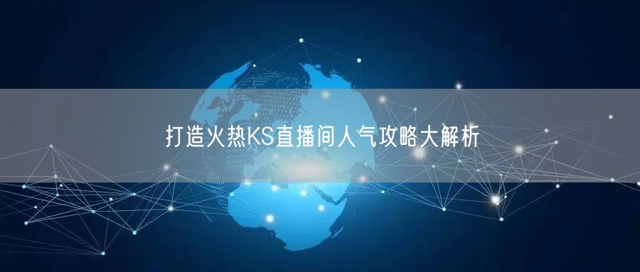 打造火热KS直播间人气攻略大解析