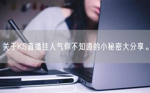 关于KS直播挂人气你不知道的小秘密大分享。
