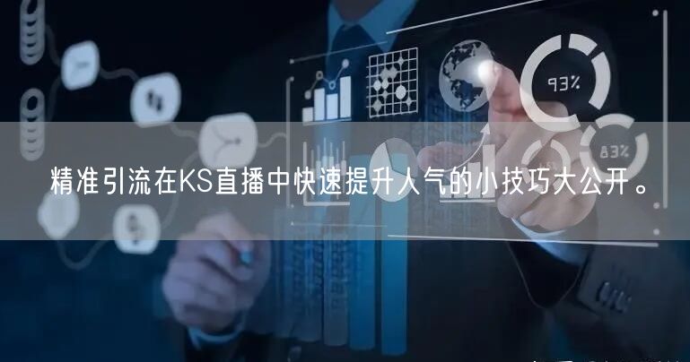 精准引流在KS直播中快速提升人气的小技巧大公开。