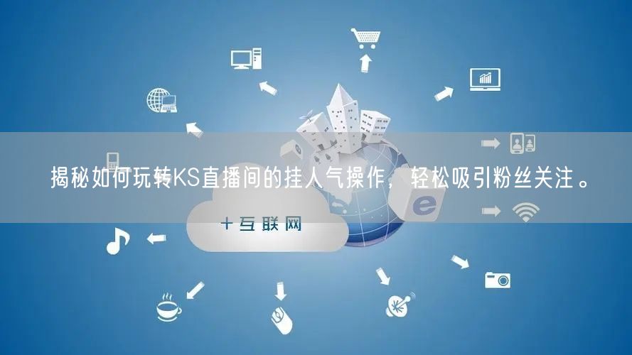 揭秘如何玩转KS直播间的挂人气操作，轻松吸引粉丝关注。