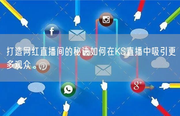 打造网红直播间的秘诀如何在KS直播中吸引更多观众。