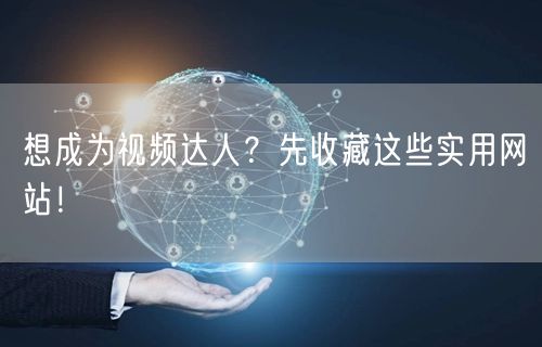 想成为视频达人？先收藏这些实用网站！