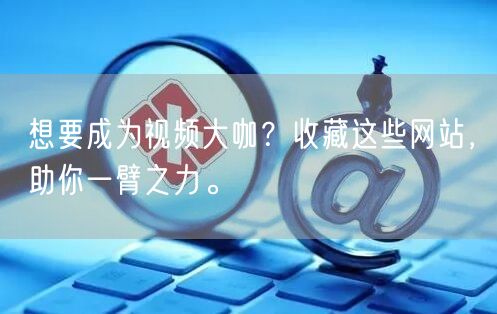 想要成为视频大咖？收藏这些网站，助你一臂之力。